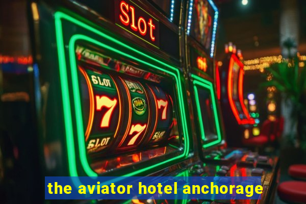 the aviator hotel anchorage